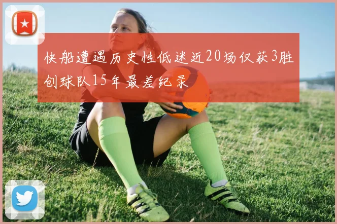 快船遭遇历史性低迷近20场仅获3胜创球队15年最差纪录