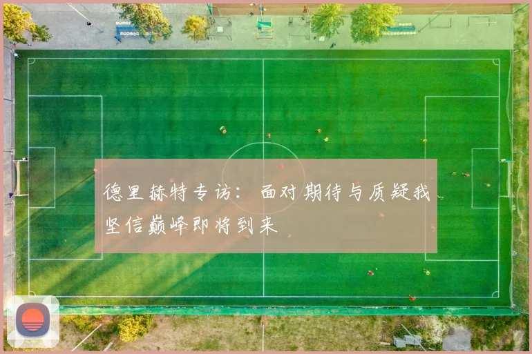 德里赫特专访：面对期待与质疑我坚信巅峰即将到来