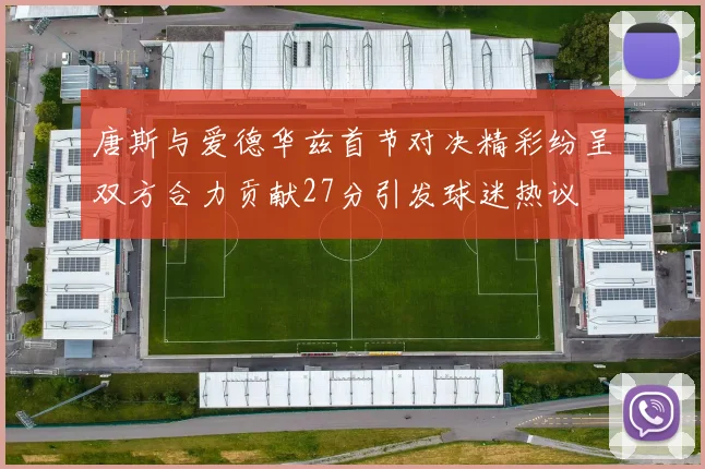 唐斯与爱德华兹首节对决精彩纷呈双方合力贡献27分引发球迷热议