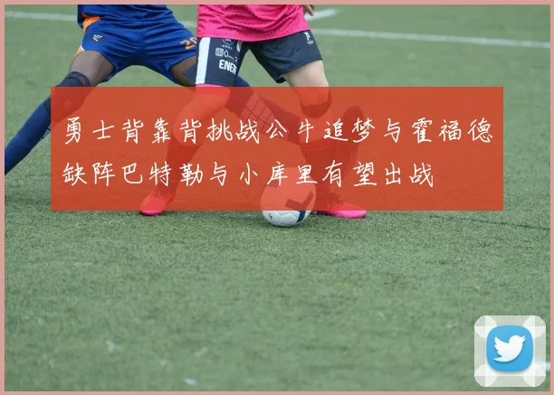 勇士背靠背挑战公牛追梦与霍福德缺阵巴特勒与小库里有望出战
