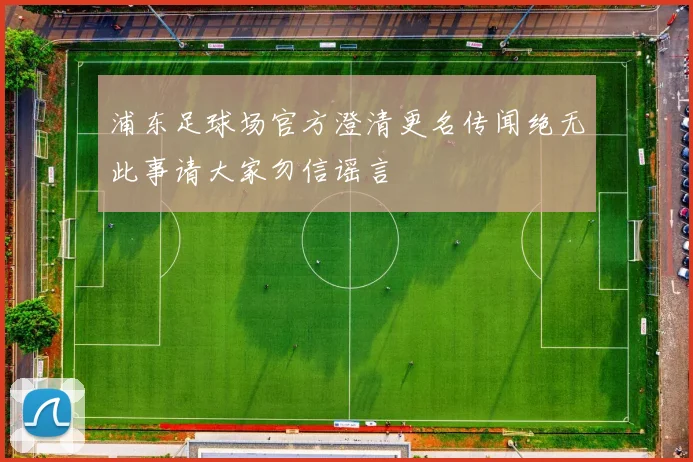 浦东足球场官方澄清更名传闻绝无此事请大家勿信谣言