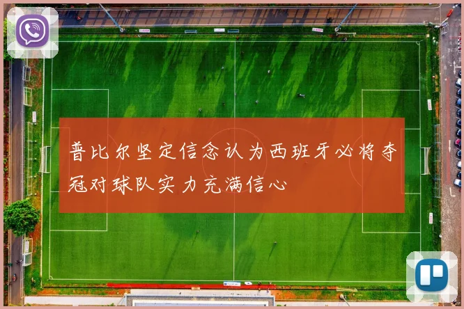 普比尔坚定信念认为西班牙必将夺冠对球队实力充满信心